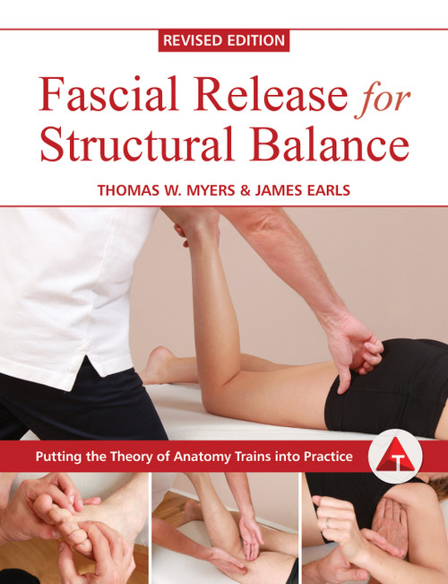 Fascial Release for Structural Balance, Revised Edition (Putting the Theory of Anatomy Trains into Practice) by Thomas Myers, James Earls, 9781623171001
