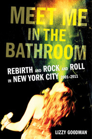 Meet Me in the Bathroom (Rebirth and Rock and Roll in New York City 2001-2011) by Lizzy Goodman, 9780062233097