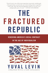 The Fractured Republic (Renewing America's Social Contract in the Age of Individualism) by Yuval Levin, 9780465093243