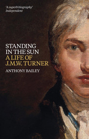Standing in the Sun (A Life of J.M.W. Turner) by Anthony Bailey, 9781849761925