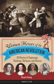 Women Heroes of the American Revolution (20 Stories of Espionage, Sabotage, Defiance, and Rescue) - 9781613738313 by Susan Casey, 9781613738313