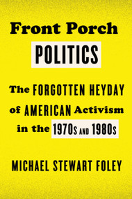 Front Porch Politics (The Forgotten Heyday of American Activism in the 1970s and 1980s) by Michael Stewart Foley, 9780809047970