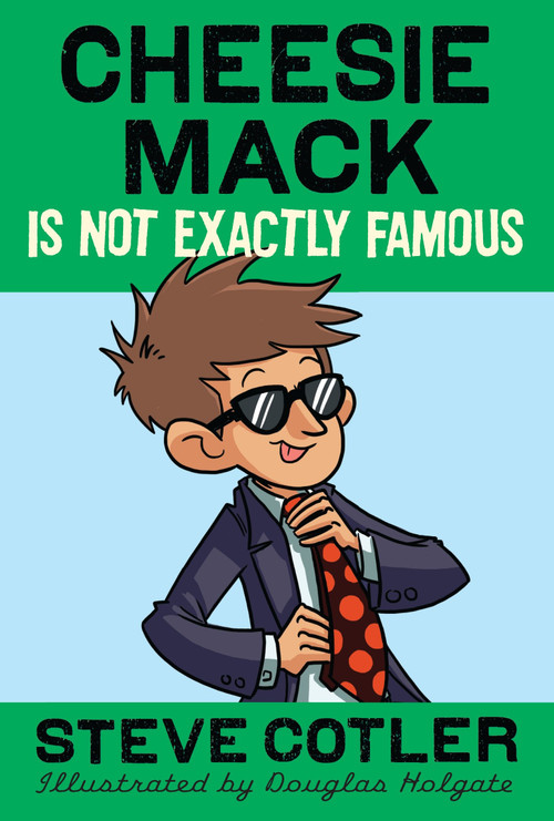 Cheesie Mack Is Not Exactly Famous by Steve Cotler, Douglas Holgate, 9780385369879