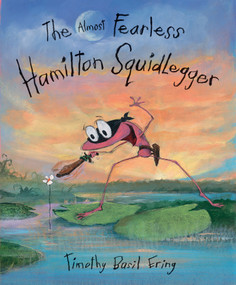 The Almost Fearless Hamilton Squidlegger by Timothy Basil Ering, Timothy Basil Ering, 9780763623579