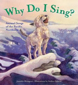 Why Do I Sing? (Animal Songs of the Pacific Northwest) by Jennifer Blomgren, Andrea Gabriel, 9781570618451