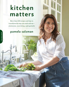 Kitchen Matters (More than 100 Recipes and Tips to Transform the Way You Cook and Eat -- Wholesome, Nourishing, Unforgettable) by Pamela Salzman, 9780738219240