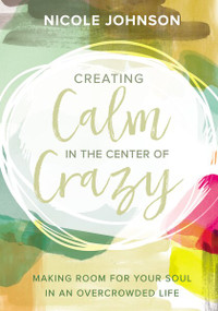 Creating Calm in the Center of Crazy (Making Room for Your Soul in an Overcrowded Life) by Nicole Johnson, 9780310345077