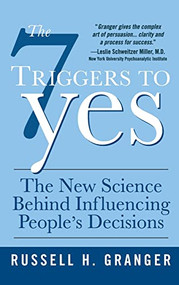 The 7 Triggers to Yes: The New Science Behind Influencing People's Decisions by Russell H. Granger, 9780071544375