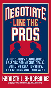 Negotiate Like the Pros: A Top Sports Negotiator's Lessons for Making Deals, Building Relationships, and Getting What You Want by Kenneth L. Shropshire, 9780071548311