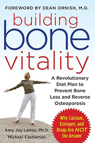 Building Bone Vitality: A Revolutionary Diet Plan to Prevent Bone Loss and Reverse Osteoporosis--Without Dairy Foods, Calcium, Estrogen, or Drugs by Michael Castleman, Amy J. Lanou, 9780071600194