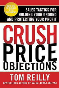 Crush Price Objections: Sales Tactics for Holding Your Ground and Protecting Your Profit by Tom Reilly, 9780071664660