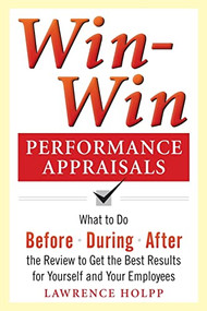 Win-Win Performance Appraisals: What to Do Before, During, and After the Review to Get the Best Results for Yourself and Your Employees by Lawrence Holpp, 9780071736114