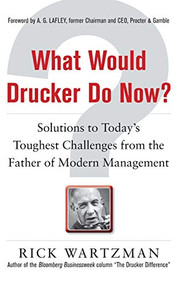 What Would Drucker Do Now?: Solutions to Today's Toughest Challenges from the Father of Modern Management by Rick Wartzman, 9780071762205