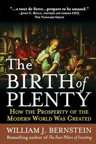 The Birth of Plenty: How the Prosperity of the Modern Work was Created by William J. Bernstein, 9780071747042