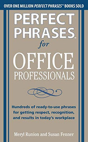 Perfect Phrases for Office Professionals: Hundreds of ready-to-use phrases for getting respect, recognition, and results in today's workplace by Meryl Runion, Susan Fenner, 9780071766746
