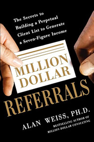 Million Dollar Referrals: The Secrets to Building a Perpetual Client List to Generate a Seven-Figure Income by Alan Weiss, 9780071769273