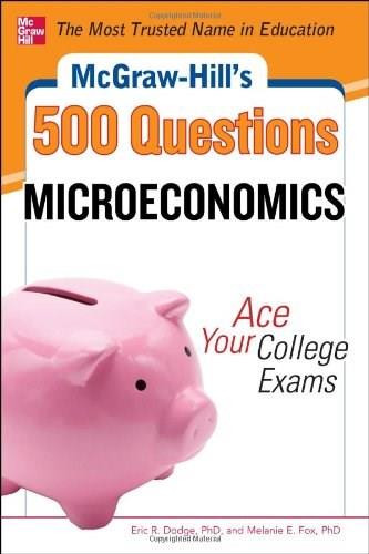 McGraw-Hill's 500 Microeconomics Questions: Ace Your College Exams (3 Reading Tests + 3 Writing Tests + 3 Mathematics Tests) by Eric R. Dodge, Melanie Fox, 9780071780483