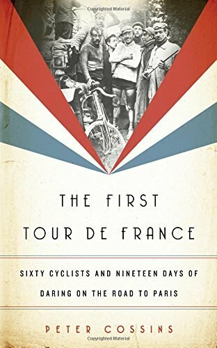 The First Tour de France (Sixty Cyclists and Nineteen Days of Daring on the Road to Paris) by Peter Cossins, 9781568589848