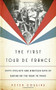 The First Tour de France (Sixty Cyclists and Nineteen Days of Daring on the Road to Paris) by Peter Cossins, 9781568589848