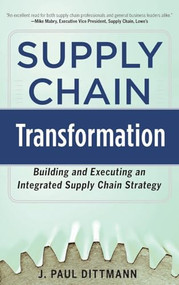 Supply Chain Transformation: Building and Executing an Integrated Supply Chain Strategy by J. Paul Dittmann, 9780071798303