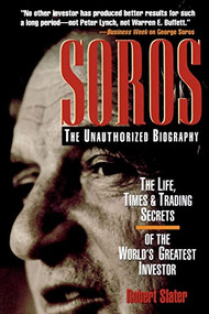 SOROS: The Unauthorized Biography, the Life, Times and Trading Secrets of the World's Greatest Investor by Robert Slater, 9780786312474