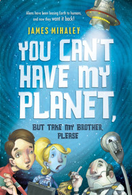 You Can't Have My Planet (But Take My Brother, Please) by James Mihaley, 9781250016676