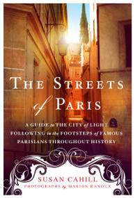 The Streets of Paris (A Guide to the City of Light Following in the Footsteps of Famous Parisians Throughout History) by Susan Cahill, Marion Ranoux, 9781250074324