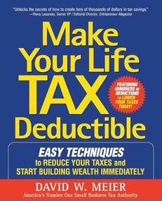 Make Your Life Tax Deductible: Easy Techniques to Reduce Your Taxes and Start Building Wealth Immediately by David W. Meier, 9780071467629