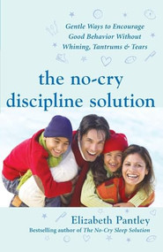 The No-Cry Discipline Solution: Gentle Ways to Encourage Good Behavior Without Whining, Tantrums, and Tears (Foreword by Tim Seldin) by Elizabeth Pantley, 9780071471596