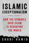 Islamic Exceptionalism (How the Struggle Over Islam Is Reshaping the World) by Shadi Hamid, 9781250135131