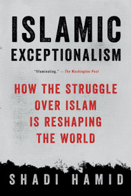 Islamic Exceptionalism (How the Struggle Over Islam Is Reshaping the World) by Shadi Hamid, 9781250135131