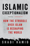 Islamic Exceptionalism (How the Struggle Over Islam Is Reshaping the World) by Shadi Hamid, 9781250135131