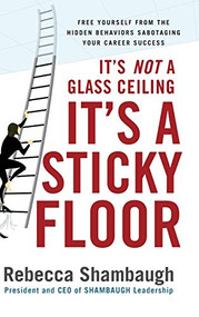 It's Not a Glass Ceiling, It's a Sticky Floor: Free Yourself From the Hidden Behaviors Sabotaging Your Career Success by Rebecca Shambaugh, 9780071493949