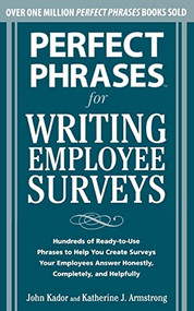 Perfect Phrases for Writing Employee Surveys (Hundreds of Ready-to-Use Phrases to Help You Create Surveys Your Employees Answer Honestly, Complete) by Katherine Armstrong, John Kador, 9780071664011