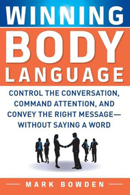 Winning Body Language (Control the Conversation, Command Attention, and Convey the Right Message without Saying a Word) by Mark Bowden, 9780071700573