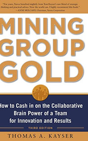 Mining Group Gold, Third Edition: How to Cash in on the Collaborative Brain Power of a Team for Innovation and Results by Thomas A. Kayser, 9780071740623