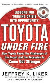 Toyota Under Fire: Lessons for Turning Crisis into Opportunity by Timothy N. Ogden, Jeffrey K. Liker, 9780071762991