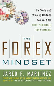 The Forex Mindset: The Skills and Winning Attitude You Need for More Profitable Forex Trading by Jared Martinez, 9780071767347