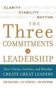 Three Commitments of Leadership:  How Clarity, Stability, and Rhythm Create Great Leaders by Tom Endersbe, Jon Wortmann, Jay Therrien, 9780071774598