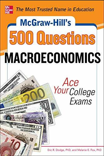 McGraw-Hill's 500 Macroeconomics Questions: Ace Your College Exams: 3 Reading Tests + 3 Writing Tests + 3 Mathematics Tests by Eric R. Dodge, Melanie Fox, 9780071780346
