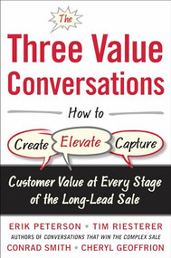 The Three Value Conversations: How to Create, Elevate, and Capture Customer Value at Every Stage of the Long-Lead Sale by Erik Peterson, Conrad Smith, Tim Riesterer, Cheryl Geoffrion, 9780071849715