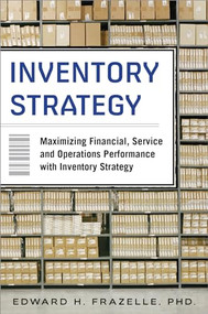 Inventory Strategy: Maximizing Financial, Service and Operations Performance with Inventory Strategy by Edward H. Frazelle, 9780071847179