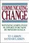 Communicating Change: Winning Employee Support for New Business Goals by Sandar Larkin, T. J. Larkin, 9780070364523