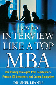 How to Interview Like a Top MBA: Job-Winning Strategies From Headhunters, Fortune 100 Recruiters, and Career Counselors by Shel Leanne, 9780071418270