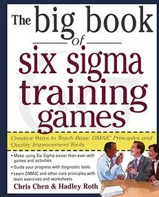 The Big Book of Six Sigma Training Games: Proven Ways to Teach Basic DMAIC Principles and Quality Improvement Tools by Chris Chen, Hadley M. Roth, 9780071443852