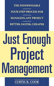 Just Enough Project Management:  The Indispensable Four-step Process for Managing Any Project, Better, Faster, Cheaper by Curtis R. Cook, 9780071445405