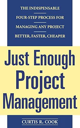 Just Enough Project Management:  The Indispensable Four-step Process for Managing Any Project, Better, Faster, Cheaper by Curtis R. Cook, 9780071445405