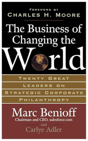 The Business of Changing the World (Twenty Great Leaders on Strategic Corporate Philanthropy) by Marc Benioff, Carlye Adler, 9780071481519