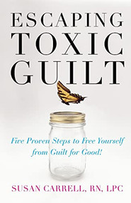 Escaping Toxic Guilt (Five Proven Steps to Free Yourself from Guilt for Good!) by Susan Carrell, 9780071497350