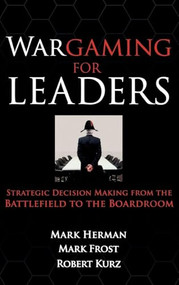 Wargaming for Leaders: Strategic Decision Making from the Battlefield to the Boardroom by Mark D. Frost, Mark L. Herman, 9780071596886